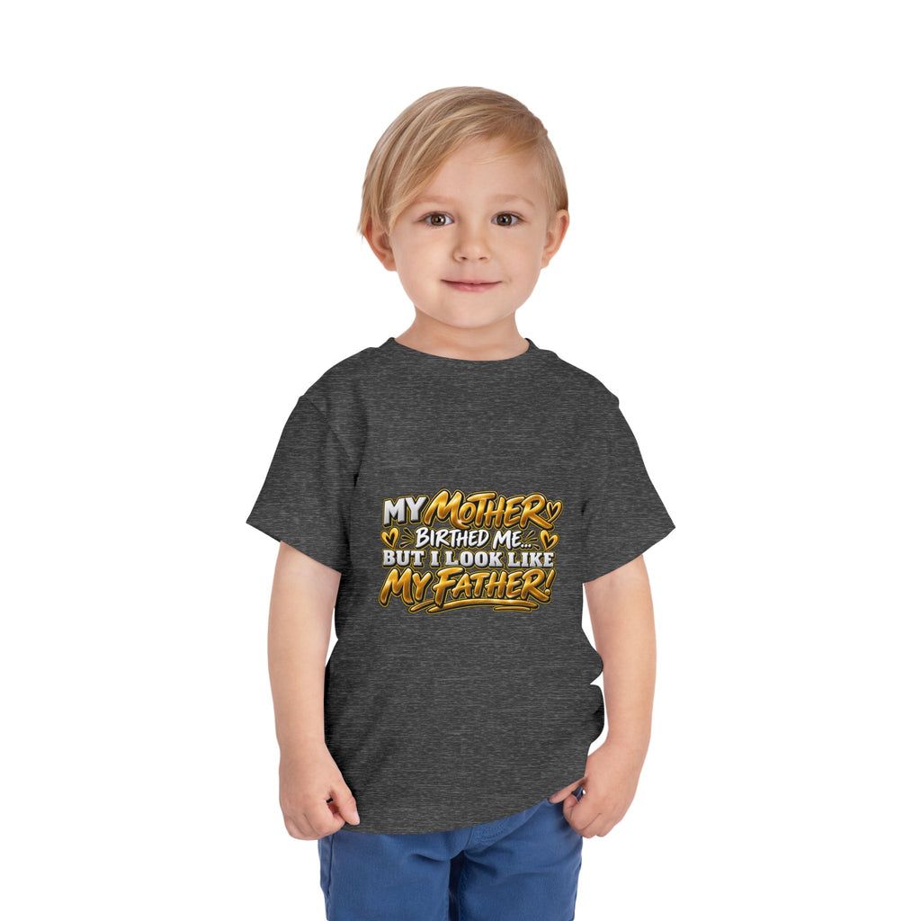 Toddler Tee — "My Mother Birthed Me But I Look Like My Father" Graphic