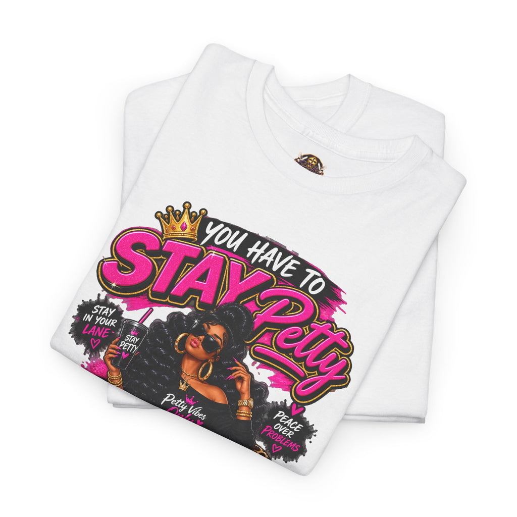 Stay Petty Graphic Tee — 'You Have to Stay Petty So You Don't Have to Get Petty' Feminine Attitude T‑Shirt
