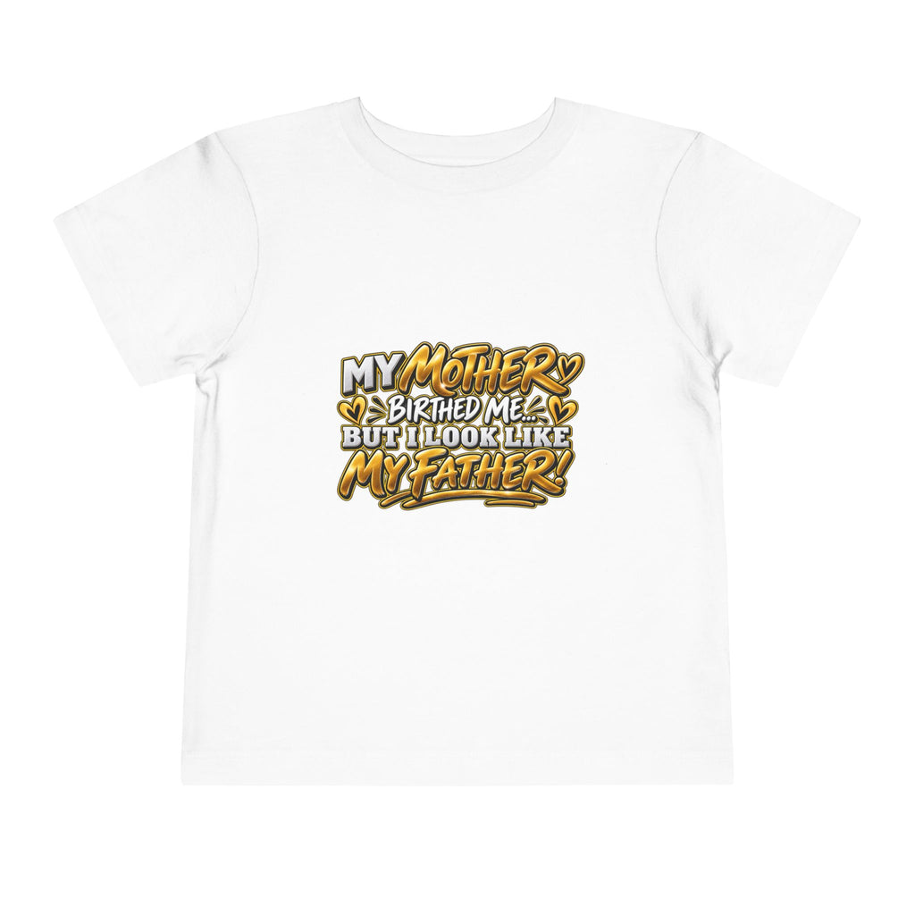 Toddler Tee — "My Mother Birthed Me But I Look Like My Father" Graphic